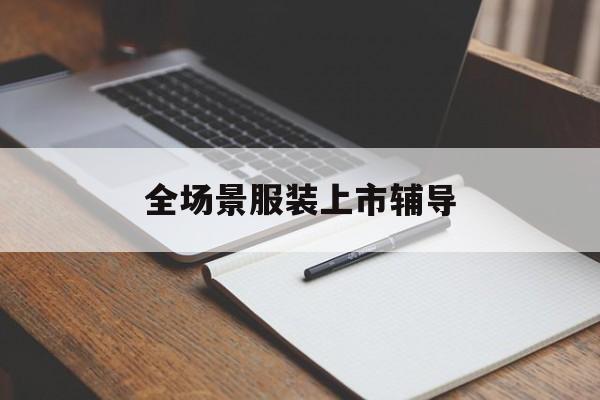 宜宾市全场景服装上市辅导(服装怎么样打造场景化)