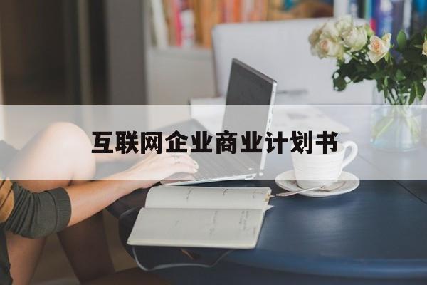 宜宾市互联网企业商业计划书(互联网行业商业计划书侧重点)