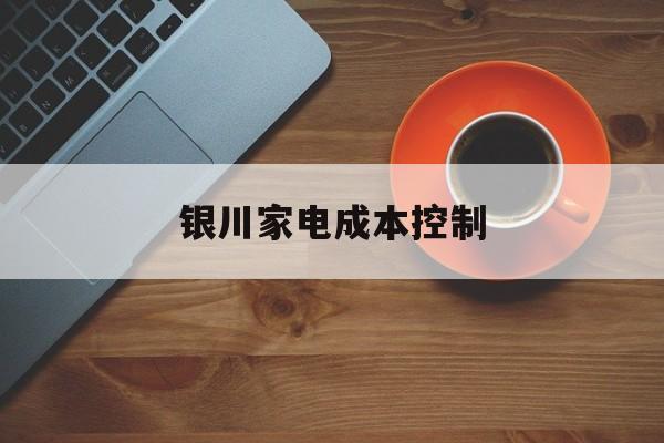 宜宾市银川家电成本控制(家电企业成本控制论文)