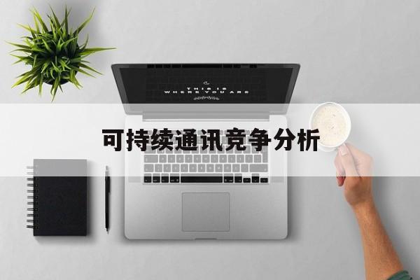 宜宾市可持续通讯竞争分析(可持续竞争优势有哪些)