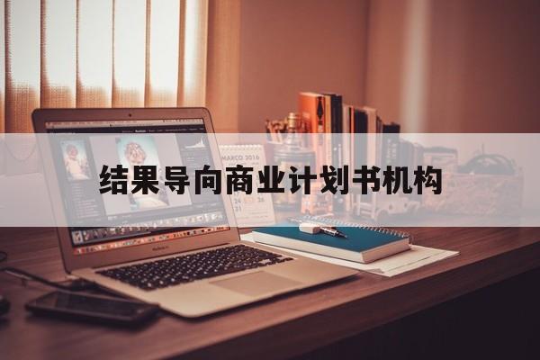 宜宾市结果导向商业计划书机构(从商业计划书到上市后管理)
